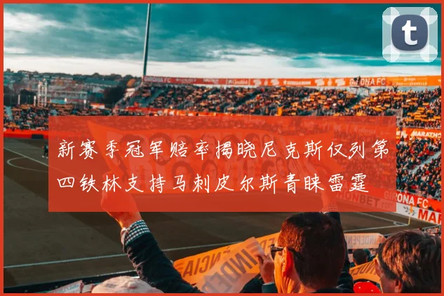 新赛季冠军赔率揭晓尼克斯仅列第四铁林支持马刺皮尔斯青睐雷霆