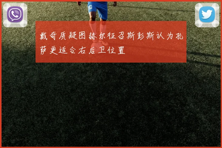 戴奇质疑图赫尔征召斯彭斯认为孔萨更适合右后卫位置