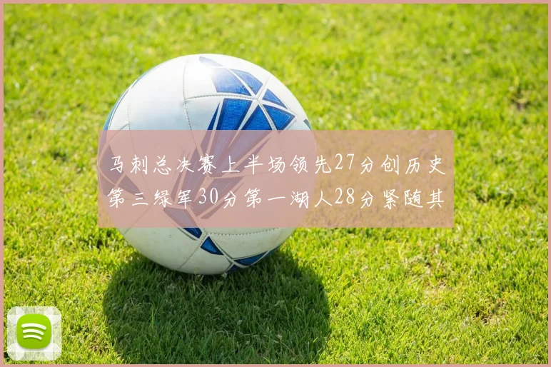 马刺总决赛上半场领先27分创历史第三绿军30分第一湖人28分紧随其后