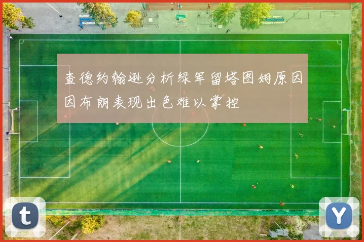 查德约翰逊分析绿军留塔图姆原因因布朗表现出色难以掌控