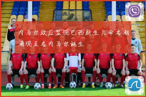 内马尔效应显现巴西新生儿命名潮涌现五名内马尔诞生