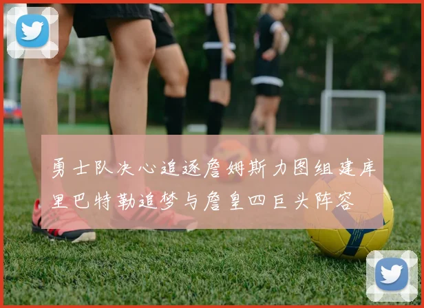 勇士队决心追逐詹姆斯力图组建库里巴特勒追梦与詹皇四巨头阵容