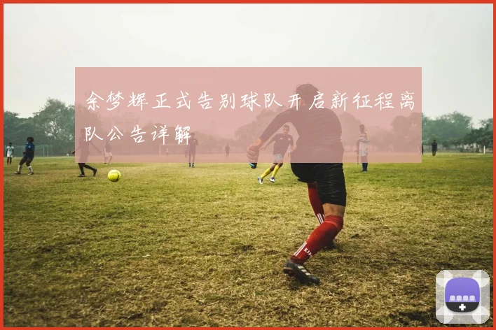 余梦辉正式告别球队开启新征程离队公告详解