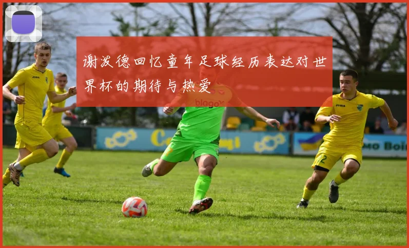 谢泼德回忆童年足球经历表达对世界杯的期待与热爱